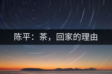 陳平：茶，回家的理由