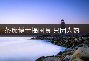 茶癡博士揭國(guó)良 只因?yàn)闊釔? decoding=