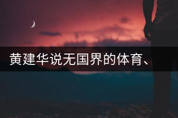 黃建華說(shuō)無(wú)國(guó)界的體育、音樂(lè)和茶