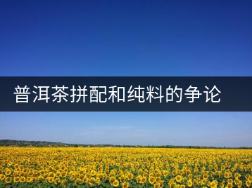 普洱茶拼配和純料的爭(zhēng)論有感