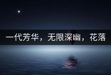 一代芳華，無限深幽，花落滿庭芳！