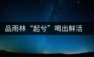 品雨林“起兮”喝出鮮活的古樹(shù)茶滋味