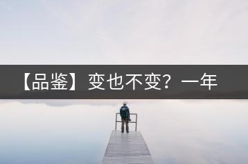 【品鑒】變也不變？一年一款，亦苦亦甜