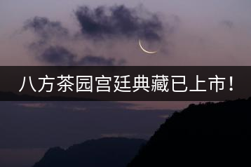 八方茶園宮廷典藏已上市！