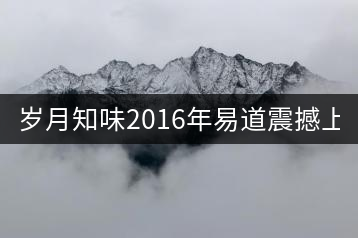 歲月知味2016年易道震撼上市！