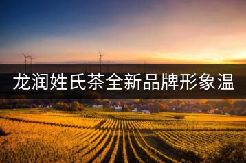 龍潤姓氏茶全新品牌形象溫暖上線！