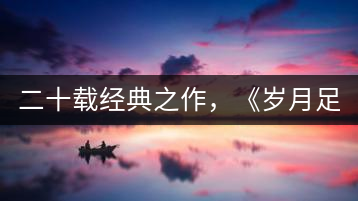 二十載經(jīng)典之作，《歲月足跡》震撼上市！