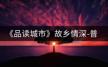 《品讀城市》故鄉(xiāng)情深-普洱