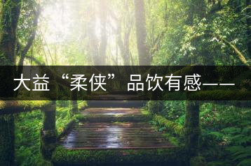 大益“柔俠”品飲有感——又醇又厚為柔俠，亦苦亦甜是人生
