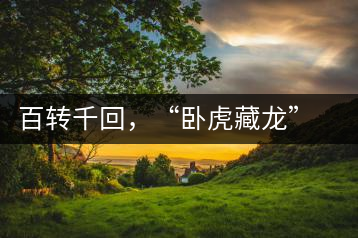 百轉(zhuǎn)千回，“臥虎藏龍”繞指柔