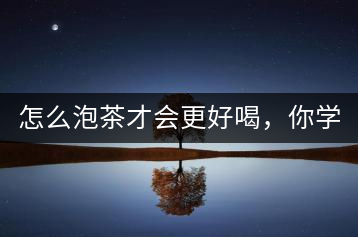 怎么泡茶才會更好喝，你學(xué)會了嗎？