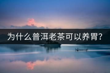 為什么普洱老茶可以養(yǎng)胃？