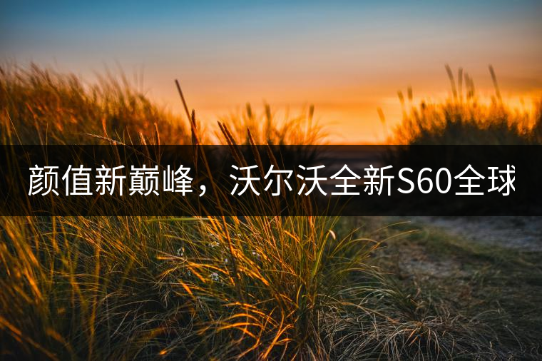 顏值新巔峰，沃爾沃全新S60全球首發(fā)，混動(dòng)+四驅(qū)最大415馬力