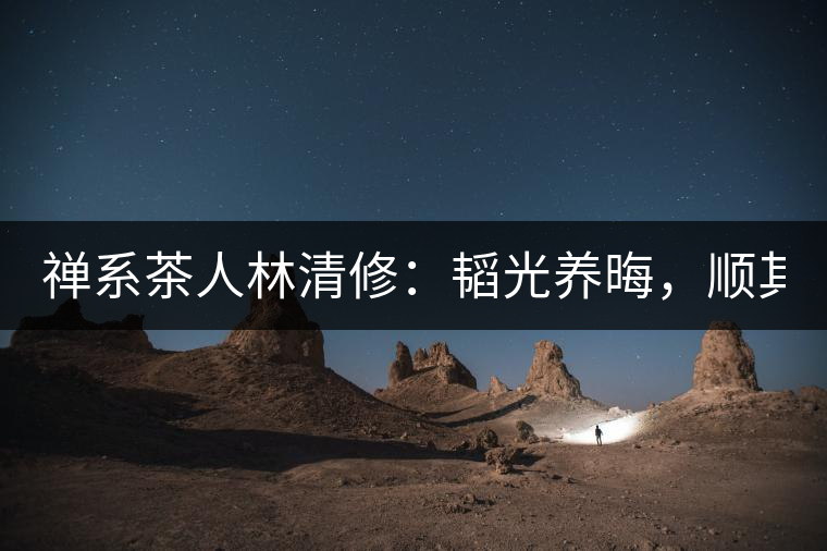 禪系茶人林清修：韜光養(yǎng)晦，順其自然！