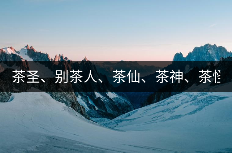 茶圣、別茶人、茶仙、茶神、茶怪五大茶人，你知道他...茶圣、別茶人、茶仙、茶神、茶怪五大茶人，你知道他們是誰嗎？