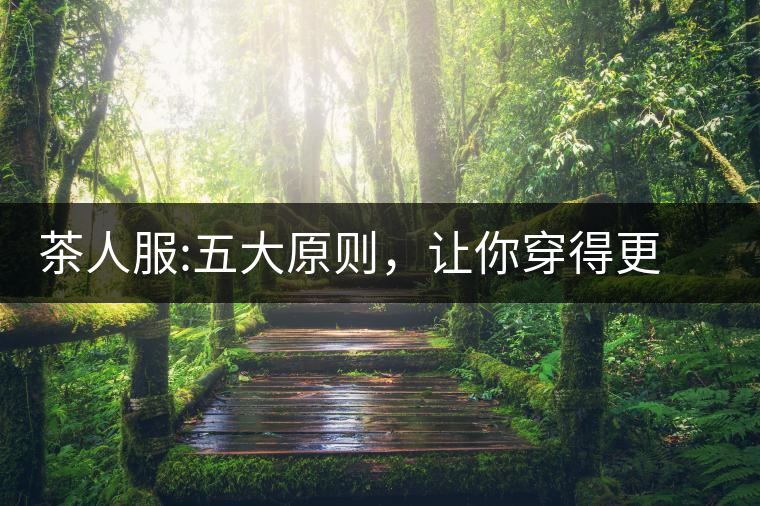 茶人服:五大原則，讓你穿得更漂亮茶人服：五大原則，讓你穿得更漂亮