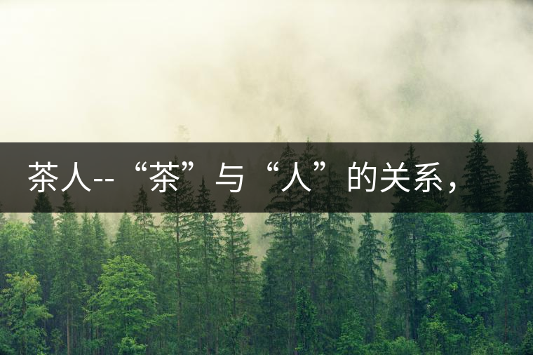 茶人--“茶”與“人”的關系，茶人與茶人精神茶人——“茶”與“人”的關系，茶人與茶人精神