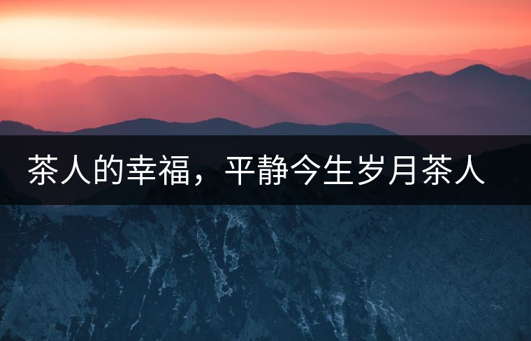 茶人的幸福，平靜今生歲月茶人的幸福，平靜今生歲月