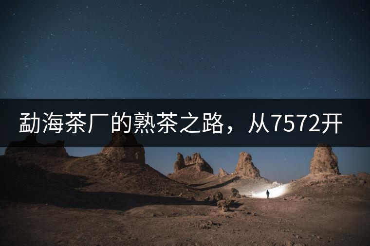勐海茶廠(chǎng)的熟茶之路，從7572開(kāi)始