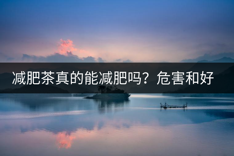 減肥茶真的能減肥嗎？危害和好處你一定得了解清楚！減肥講科學