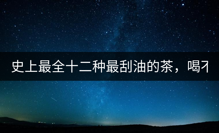 史上最全十二種最刮油的茶，喝不死你瘦死你!