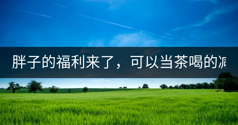 胖子的福利來了，可以當茶喝的減肥偏方(附:準確配方)