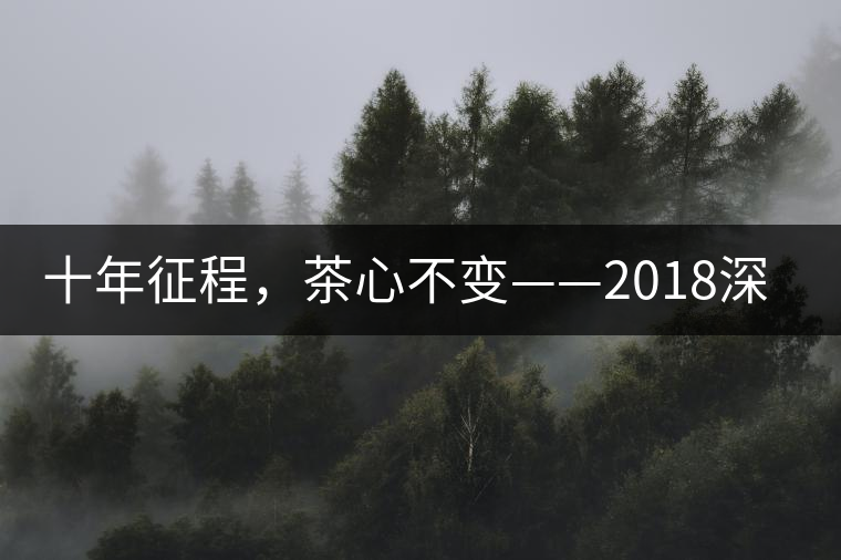 十年征程，茶心不變——2018深圳秋季茶博會(huì)12月13日隆重開幕！