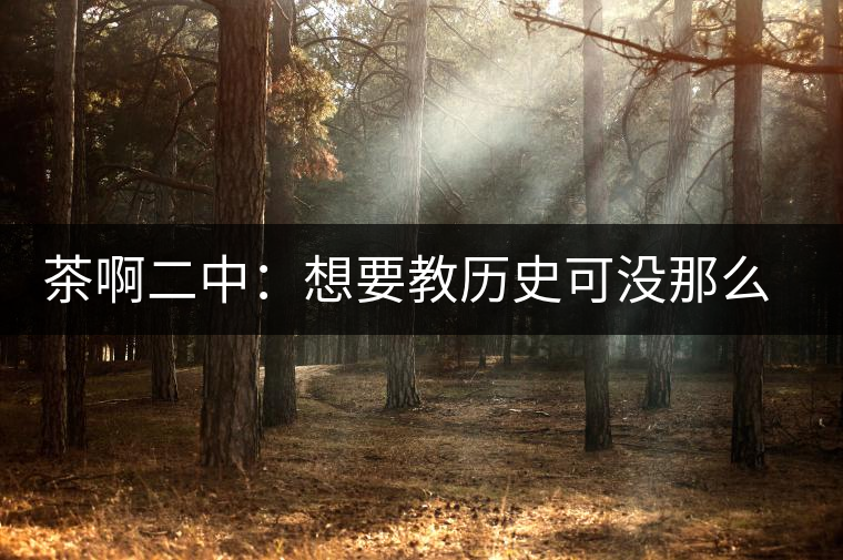 茶啊二中：想要教歷史可沒那么容易，看張老師就知道，還得會演戲