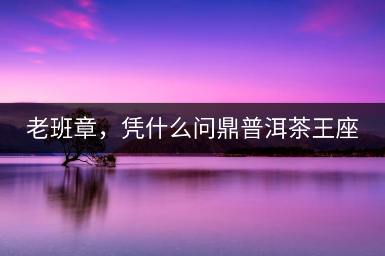 老班章，憑什么問鼎普洱茶王座