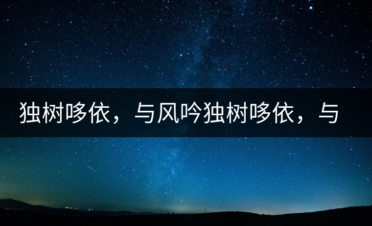 獨樹哆依，與風(fēng)吟獨樹哆依，與風(fēng)吟