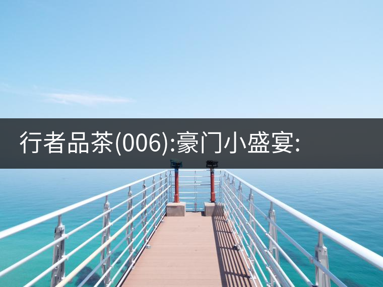 行者品茶(006):豪門小盛宴:鳳凰窩，易武國有林，天門山行者品茶(006)：豪門小盛宴：鳳凰窩，易武國有林，天門山