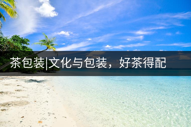 茶包裝|文化與包裝，好茶得配上好的設計茶包裝｜文化與包裝，好茶得配上好的設計