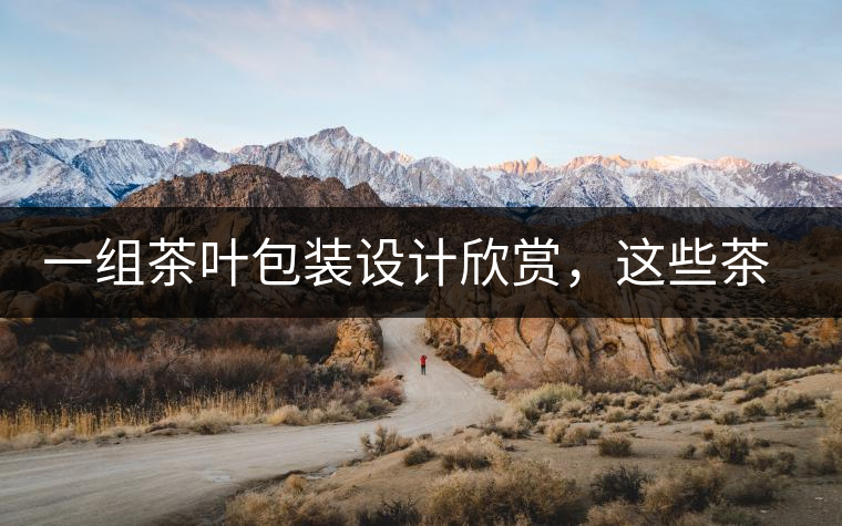 一組茶葉包裝設計欣賞，這些茶包裝很吸睛一組茶葉包裝設計欣賞，這些茶包裝很吸睛