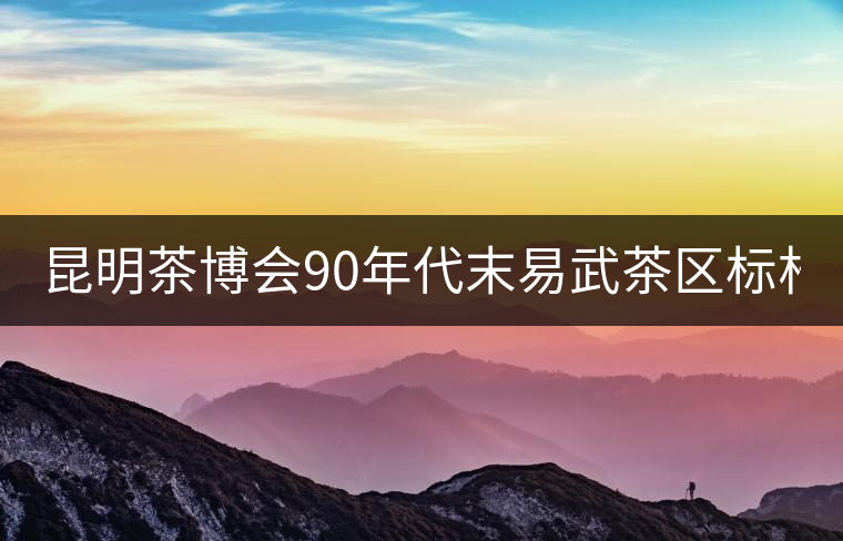 昆明茶博會90年代末易武茶區(qū)標桿 售價26萬元