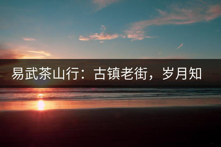 易武茶山行：古鎮(zhèn)老街，歲月知味