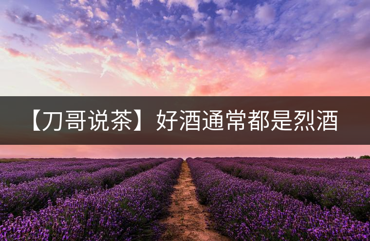 【刀哥說茶】好酒通常都是烈酒，好茶豈非通常都是苦茶