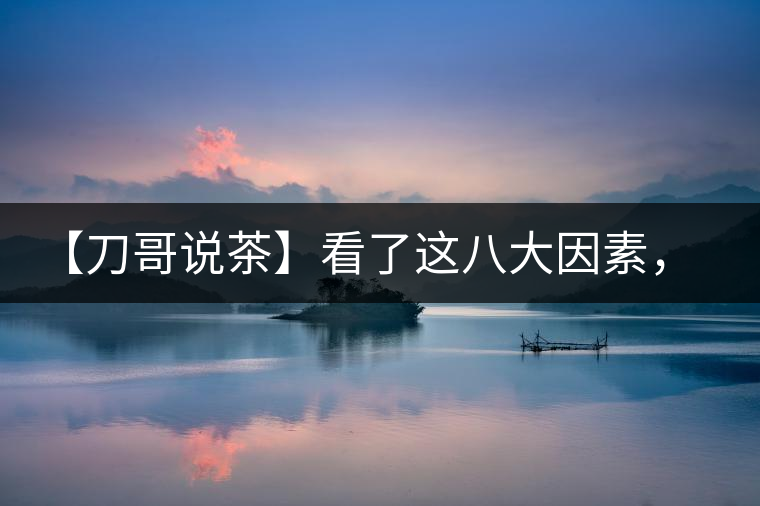 【刀哥說茶】看了這八大因素，你還會輕易說普洱茶的耐泡性嗎