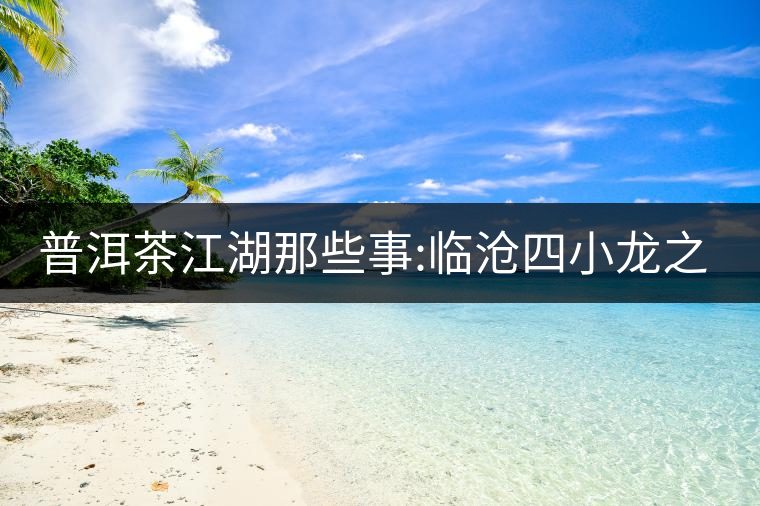 普洱茶江湖那些事:臨滄四小龍之冰島、昔歸、大雪山、忙...普洱茶江湖那些事：臨滄四小龍之冰島、昔歸、大雪山、忙肺