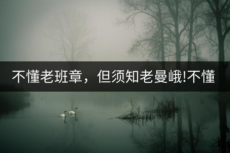 不懂老班章，但須知老曼峨!不懂老班章，但須知老曼峨！