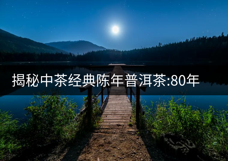 揭秘中茶經(jīng)典陳年普洱茶:80年代之前那些中茶名茶是怎...揭秘中茶經(jīng)典陳年普洱茶：80年代之前那些中茶名茶是怎么樣的？