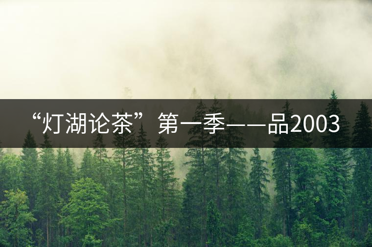 “燈湖論茶”第一季——品2003年大益坨、1955年下關(guān)坨“紅中紅”