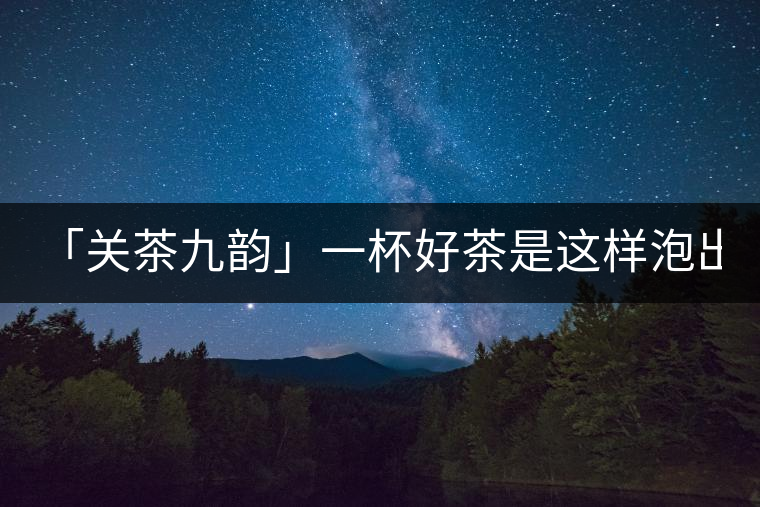 「關(guān)茶九韻」一杯好茶是這樣泡出來的!(下)「關(guān)茶九韻」一杯好茶是這樣泡出來的?。ㄏ拢? /></p><div>
<p><strong>關(guān) 茶 九 韻</strong></p>
<p>一杯好茶的誕生，</p>
<p>除卻天生麗質(zhì)，</p>
<p>更離不開最佳的沖泡技藝。</p>
<p>水溫，投茶量，出湯時間，</p>
<p>一切都要恰到好處，</p>
<p>方成一方佳味！</p>
<p><strong>“茶之妙，在乎始造之精，</strong></p>
<p><strong> 藏之得法，泡之得宜?！?/strong></p>
<div   id=