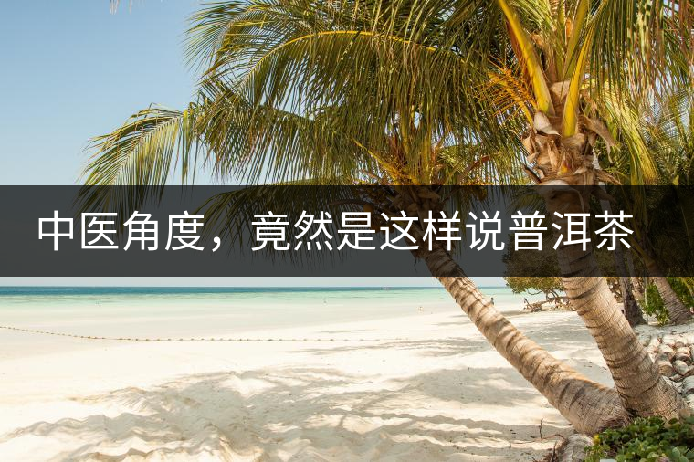 中醫(yī)角度，竟然是這樣說普洱茶的
