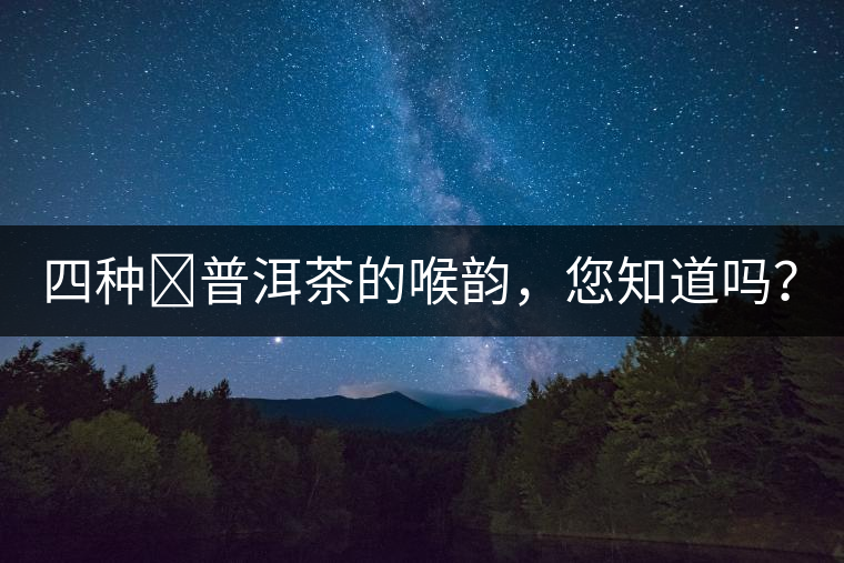 四種?普洱茶的喉韻，您知道嗎？