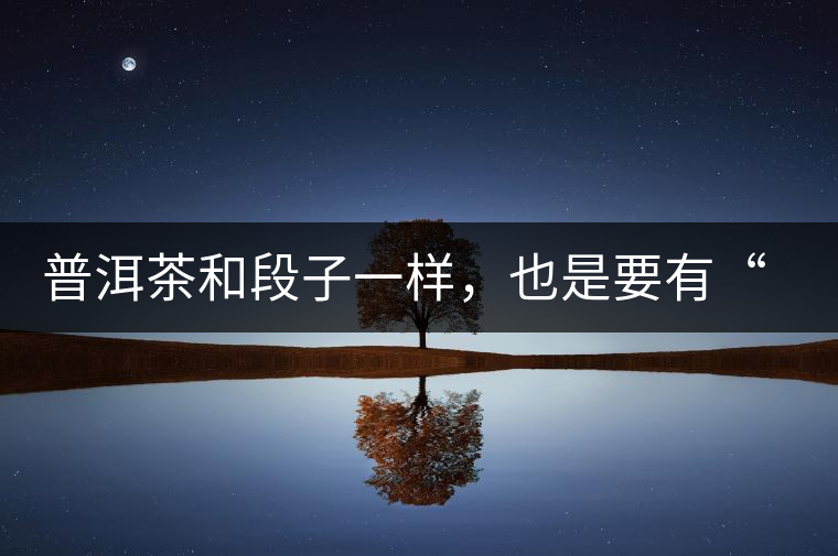 普洱茶和段子一樣，也是要有“?！钡? /></p><p><img decoding=