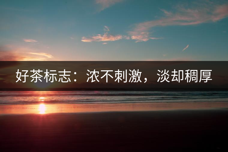 好茶標(biāo)志：濃不刺激，淡卻稠厚