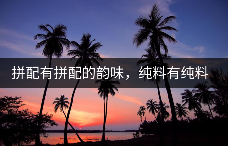 拼配有拼配的韻味，純料有純料的精神