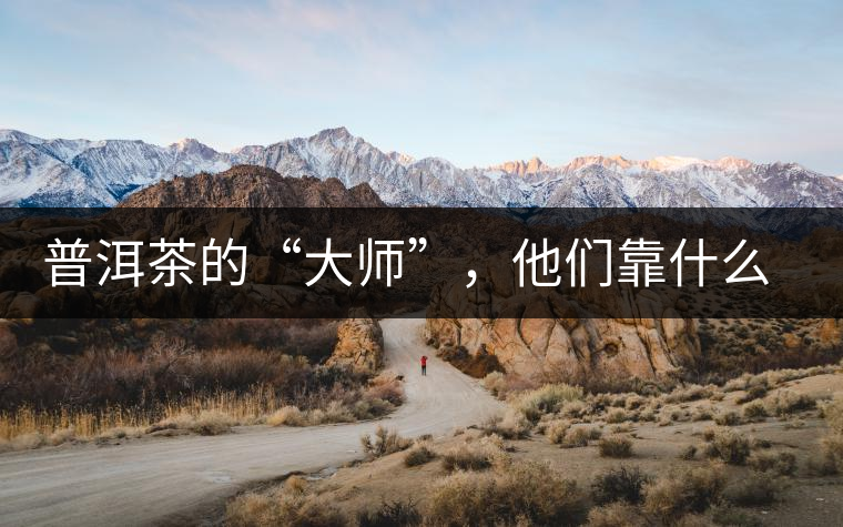 普洱茶的“大師”，他們靠什么來(lái)斷茶？