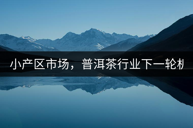 小產(chǎn)區(qū)市場，普洱茶行業(yè)下一輪機遇？