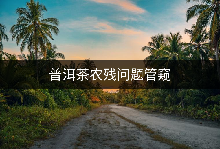 普洱茶農(nóng)殘問題管窺